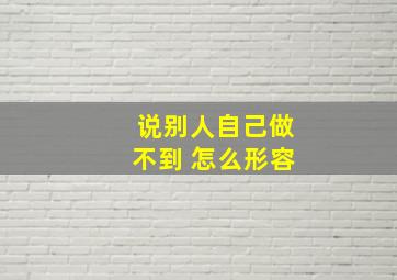 说别人自己做不到 怎么形容